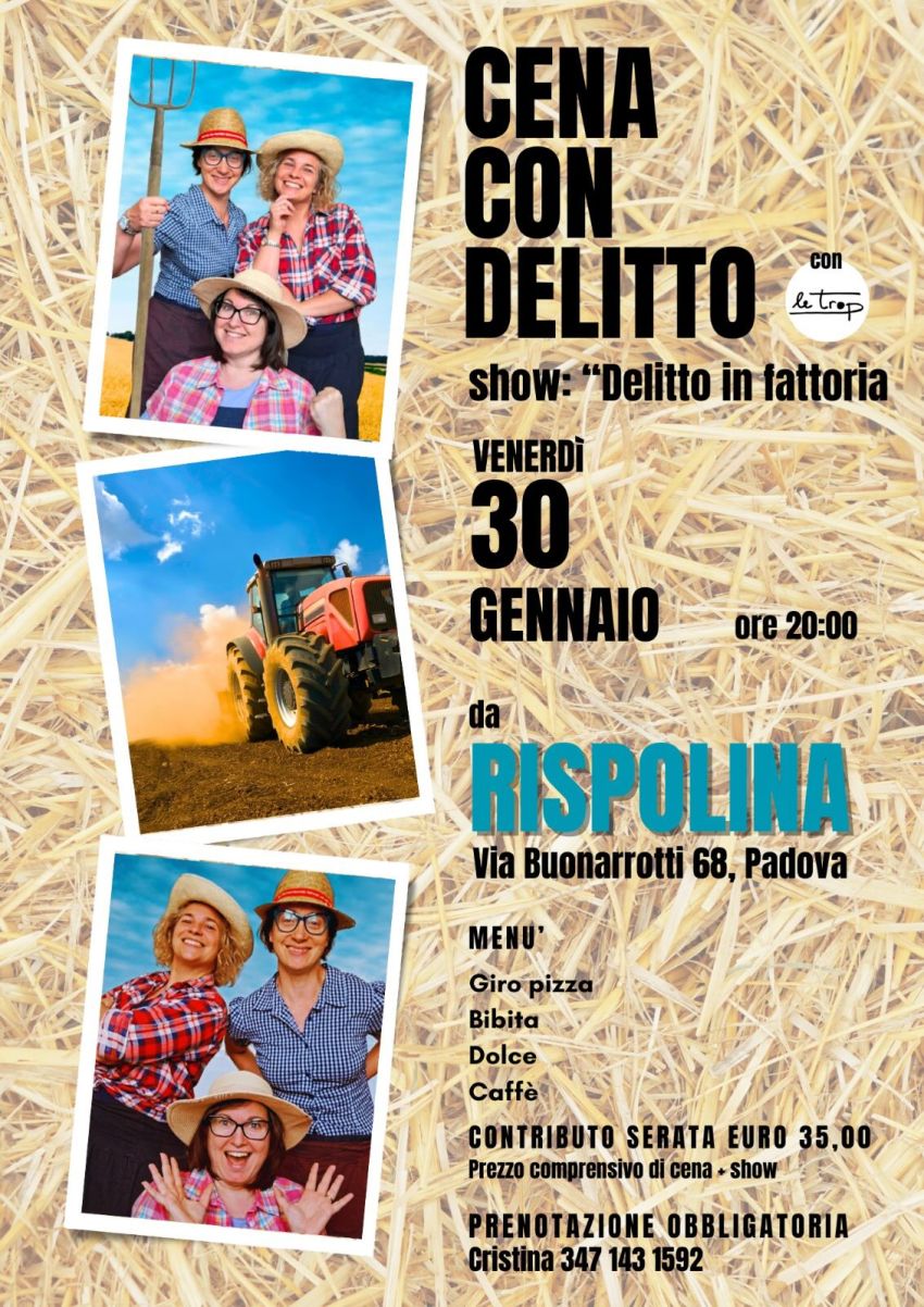 CENA CON DELITTO - Delitto in fattoria - via Buonarroti 68 (Rispolina), Padova (PD) - VENERDÌ 30 GENNAIOCena con delitto DELITTO IN FATTORIAZia Maria, Zia Sofia e Zia Lucia sono le confinanti di terreno di Zio Tobia. Seppur vicine di ca...