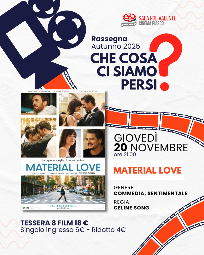 Material Love - Sala Polivalente Dott. Serra -  via Umberto I n. 145, Piasco (CN) - 
🎞 𝗠𝗮𝘁𝗲𝗿𝗶𝗮𝗹 𝗟𝗼𝘃𝗲


giovedì 20 novembre 2025 – 21:00


 


𝑹𝒂𝒔𝒔𝒆𝒈𝒏𝒂 𝑪𝒉𝒆𝑪𝒐𝒔𝒂𝑪𝒊𝑺𝒊𝒂𝒎𝒐𝑷𝒆𝒓𝒔𝒊?


𝐼𝑛𝑔𝑟𝑒𝑠𝑠𝑜: 6 € – 𝑅𝑖𝑑𝑜𝑡𝑡𝑜 / 𝑂𝑣𝑒𝑟65: 4 €


𝑇𝑒𝑠𝑠𝑒𝑟𝑎 𝑎𝑏𝑏𝑜𝑛𝑎𝑚𝑒𝑛𝑡𝑜...