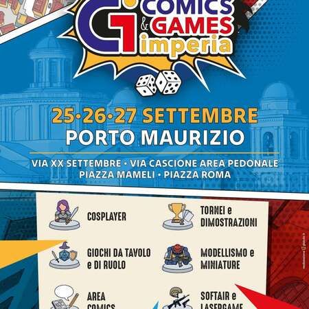 Comics & Games Imperia - VIA XX SETTEMBRE • VIA CASCIONE AREA PEDEONALE   PIAZZA MAMELI • PIAZZA ROMA, Imperia (IM) - Comics & Games Imperia  
25-26-27 SETTEMBRE  
PORTO MAURIZIO  
VIA XX SETTEMBRE • VIA CASCIONE AREA PEDEONALE  
PIAZZA MAMELI • PIAZZA ROMA  
COS...