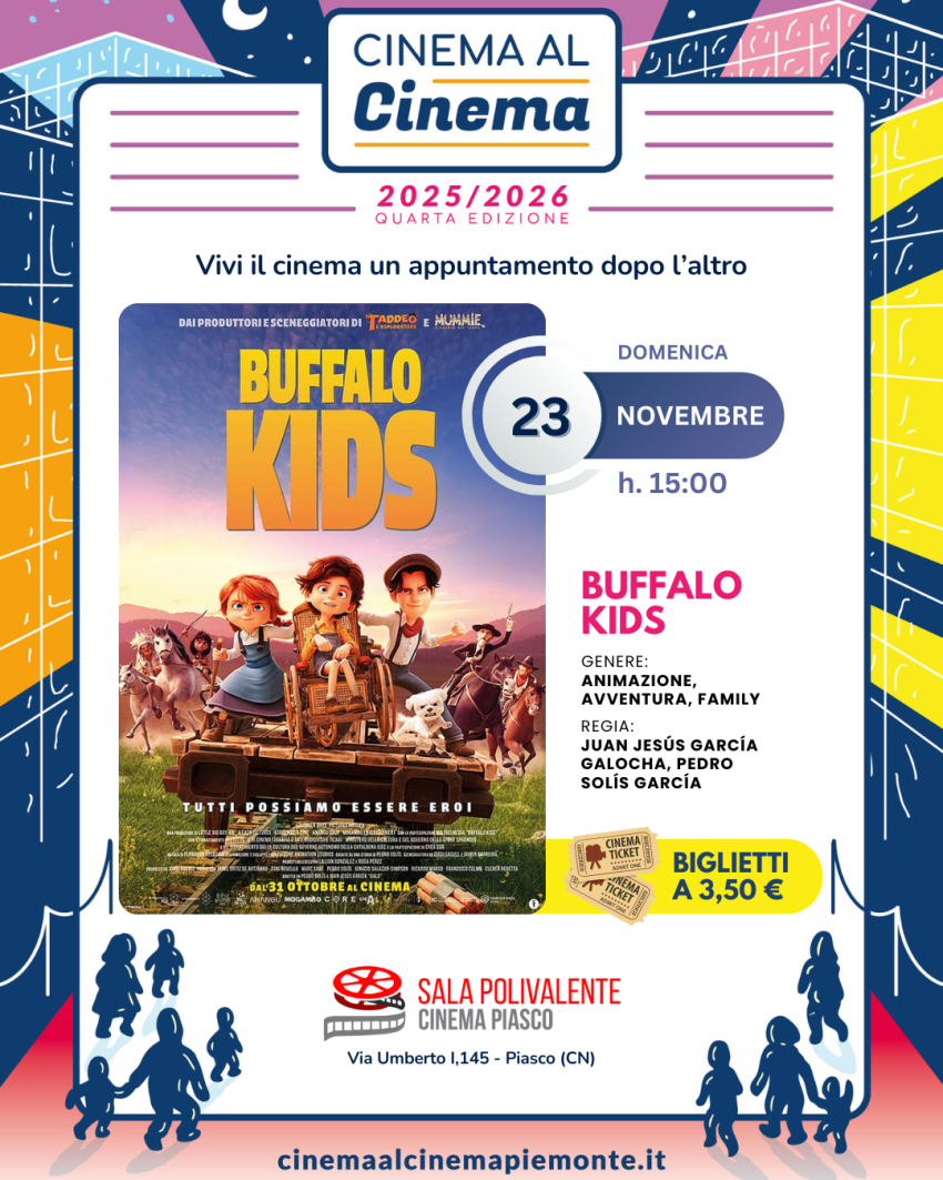 CinemaAlCinema: Buffalo Kids - Sala Polivalente Dott. Serra -  via Umberto I n. 145, Piasco (CN) - 
🎬 𝗖𝗶𝗻𝗲𝗺𝗮𝗔𝗹𝗖𝗶𝗻𝗲𝗺𝗮 – 𝗽𝗲𝗿 𝗙𝗮𝗺𝗶𝗴𝗹𝗶𝗲 𝗮 𝗣𝗶𝗮𝘀𝗰𝗼!


 


📅 𝐷𝑜𝑚𝑒𝑛𝑖𝑐𝑎 23 𝑛𝑜𝑣𝑒𝑚𝑏𝑟𝑒 2025 – 𝑜𝑟𝑒 15:00


📽️ Proietteremo 𝗕𝘂𝗳𝗳𝗮𝗹𝗼 𝗞𝗶𝗱𝘀, un’animazione avventurosa d...
