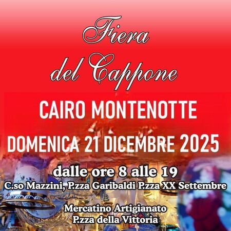 Fiera del Cappone - C.so Mazzini, P.zza Garibaldi P.zza XX Settembre, P.zza della Vittoria, Cairo Montenotte (SV) - Fiera del Cappone  
DOMENICA 21 DICEMBRE 2025  
dalle ore 8 alle 19  
C.so Mazzini, P.zza Garibaldi P.zza XX Settembre  
Mercatino Artigianato...