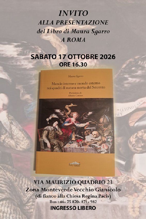 Presentazione del libro di Maura Sgarro" Mondo interno e mondo esterno nei quadri di natura morta del Seicento", felici ed. 2026 - Via Maurizio Quadrio, 32 (Zona Monteverde Vecchio Gianicolo), Roma (RM) - Presentazione di un recentissimo libro di arte, storia, filosofia e psicologia applicate ad una nuova interpretazione di alcuni quadri di Natura morta...