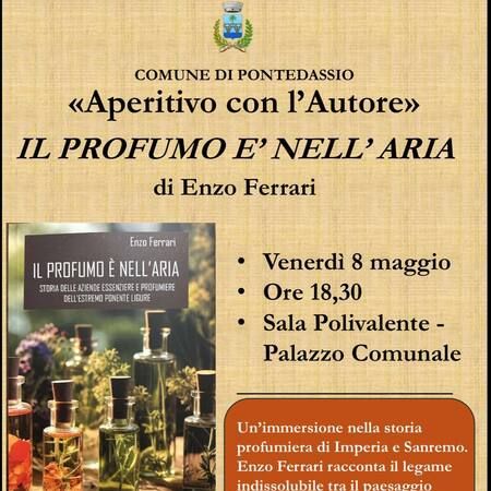 Aperitivo  con l'autore - Sala Polivalente - Palazzo Comunale, Pontedassio (IM) - COMUNE DI PONTEDASSIO  
«Aperitivo con l’Autore»  
IL PROFUMO E' NELL’ARIA  
di Enzo Ferrari
Venerdì 8 maggio  
Ore 18,30  
Sala Polivalente - P...